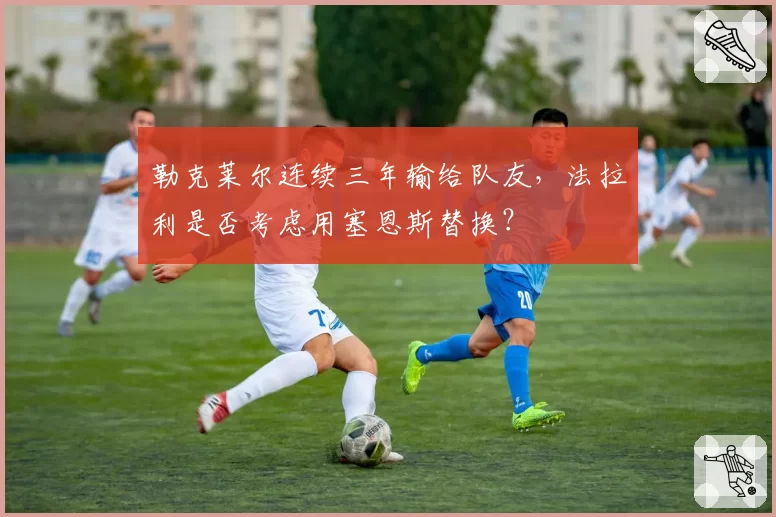 勒克莱尔连续三年输给队友，法拉利是否考虑用塞恩斯替换？