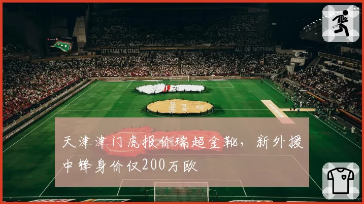 天津津门虎报价瑞超金靴，新外援中锋身价仅200万欧