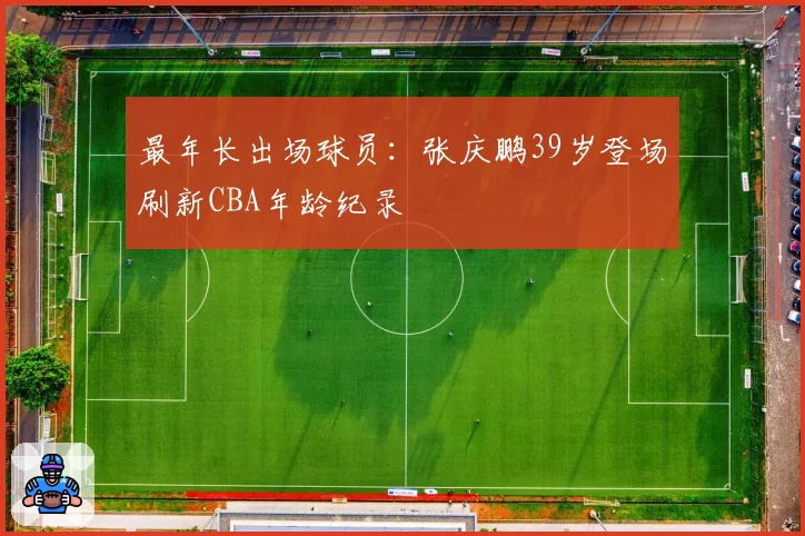 最年长出场球员：张庆鹏39岁登场刷新CBA年龄纪录