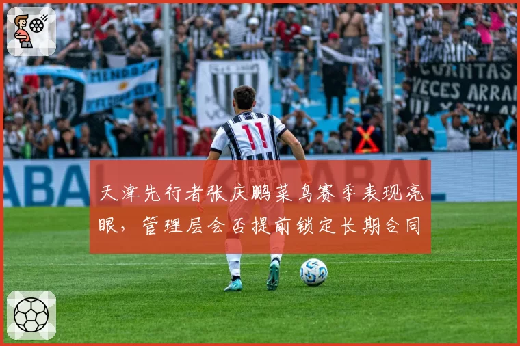 天津先行者张庆鹏菜鸟赛季表现亮眼，管理层会否提前锁定长期合同？