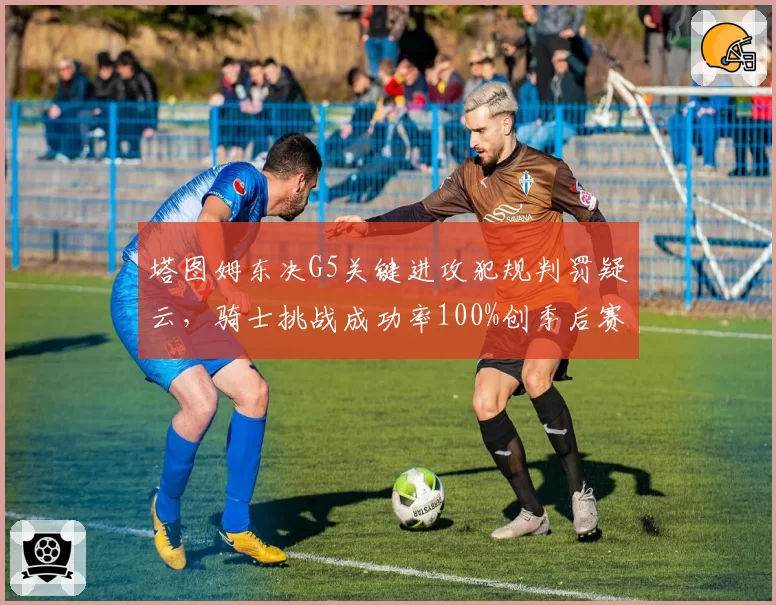 塔图姆东决G5关键进攻犯规判罚疑云，骑士挑战成功率100%创季后赛历史翻盘先例