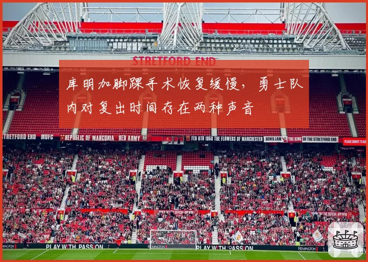 库明加脚踝手术恢复缓慢，勇士队内对复出时间存在两种声音