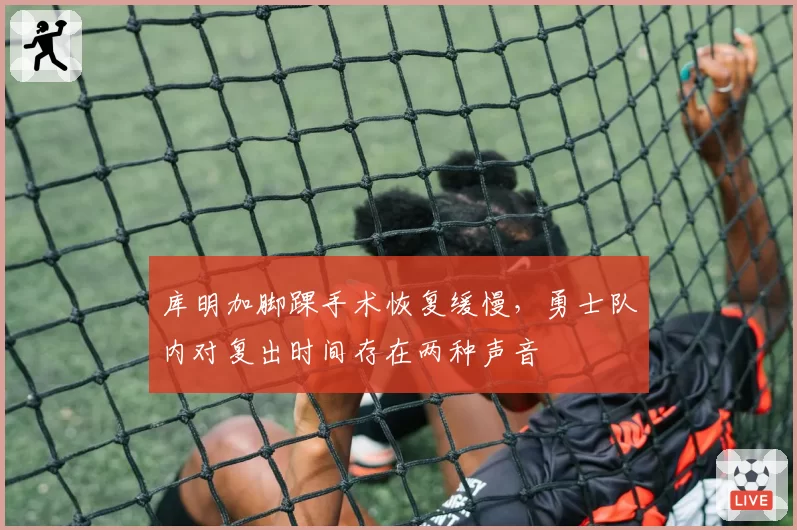 库明加脚踝手术恢复缓慢，勇士队内对复出时间存在两种声音