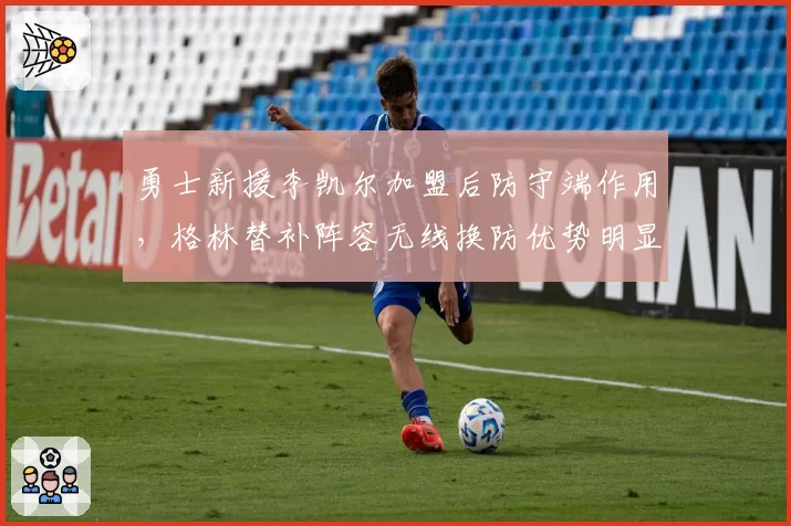 勇士新援李凯尔加盟后防守端作用，格林替补阵容无线换防优势明显
