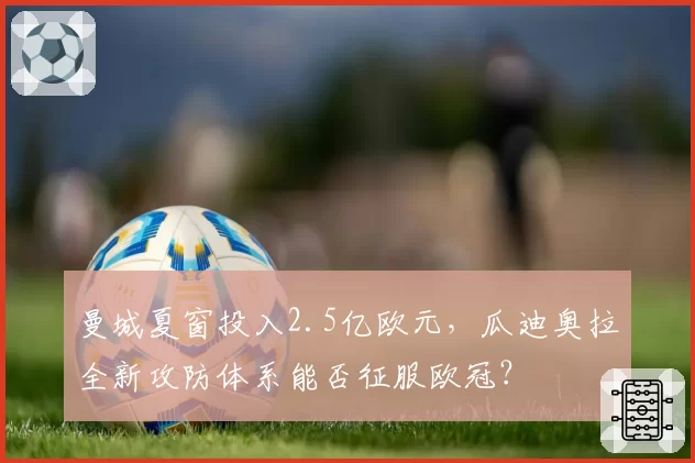 曼城夏窗投入2.5亿欧元，瓜迪奥拉全新攻防体系能否征服欧冠？
