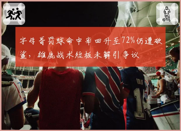 字母哥罚球命中率回升至72%仍遭砍鲨，雄鹿战术短板未解引争议