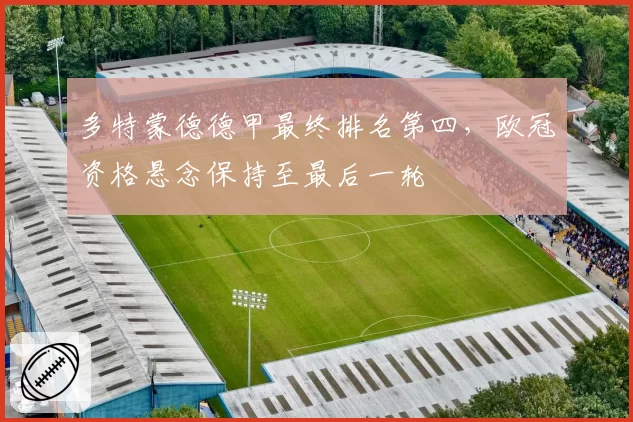 多特蒙德德甲最终排名第四，欧冠资格悬念保持至最后一轮