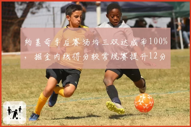 约基奇季后赛场均三双达成率100%，掘金内线得分较常规赛提升12分