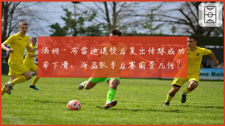 汤姆·布雷迪退役后复出传球成功率下滑，海盗队季后赛前景几何？