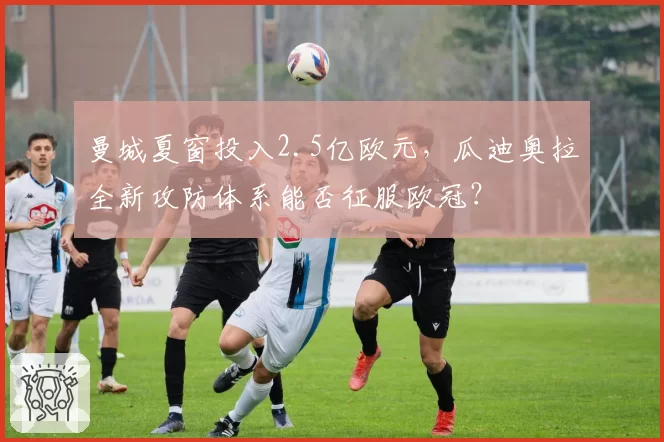 曼城夏窗投入2.5亿欧元，瓜迪奥拉全新攻防体系能否征服欧冠？