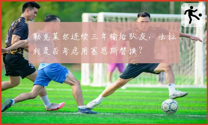勒克莱尔连续三年输给队友，法拉利是否考虑用塞恩斯替换？