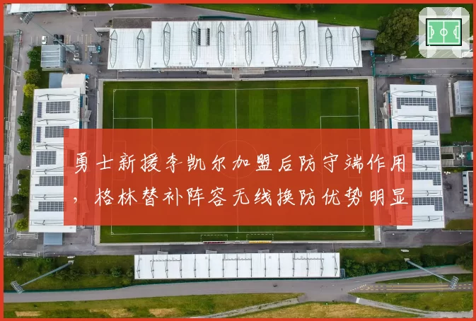 勇士新援李凯尔加盟后防守端作用，格林替补阵容无线换防优势明显